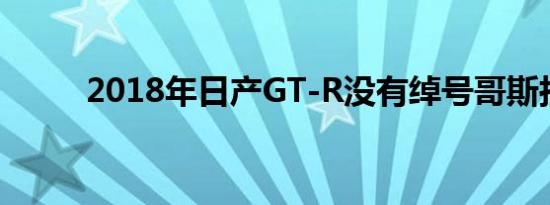 2018年日产GT-R没有绰号哥斯拉