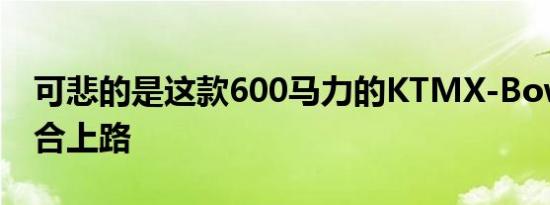 可悲的是这款600马力的KTMX-Bow并不适合上路