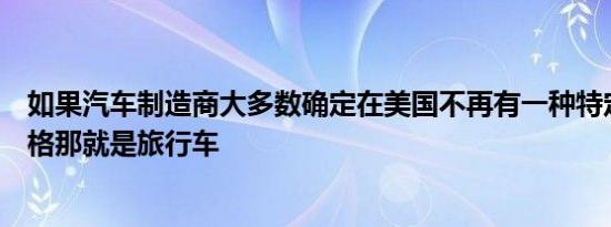 如果汽车制造商大多数确定在美国不再有一种特定的车身风格那就是旅行车