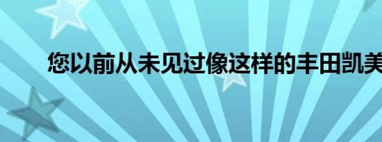 您以前从未见过像这样的丰田凯美瑞