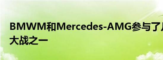 BMWM和Mercedes-AMG参与了几次马力大战之一