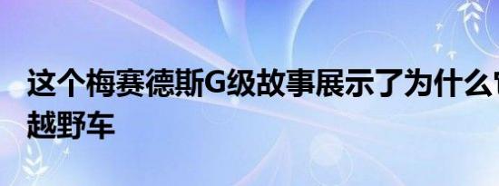 这个梅赛德斯G级故事展示了为什么它是终极越野车