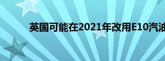 英国可能在2021年改用E10汽油