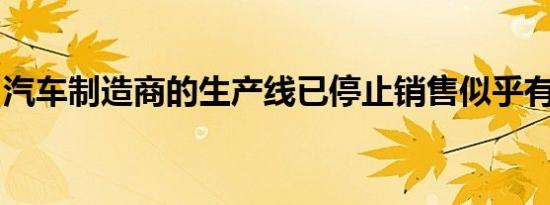 汽车制造商的生产线已停止销售似乎有所下降