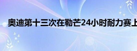 奥迪第十三次在勒芒24小时耐力赛上夺冠