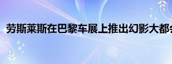 劳斯莱斯在巴黎车展上推出幻影大都会系列