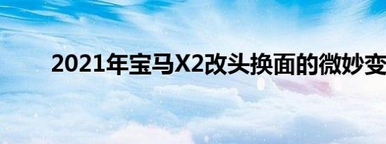 2021年宝马X2改头换面的微妙变化