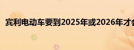 宾利电动车要到2025年或2026年才会上市