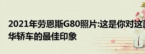 2021年劳恩斯G80照片:这是你对这款新型豪华轿车的最佳印象