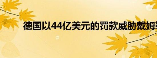 德国以44亿美元的罚款威胁戴姆勒