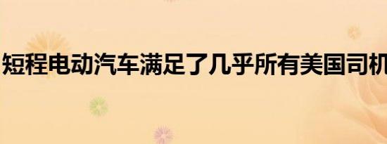 短程电动汽车满足了几乎所有美国司机的需求