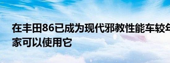 在丰田86已成为现代邪教性能车较年轻的买家可以使用它