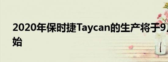 2020年保时捷Taycan的生产将于9月9日开始