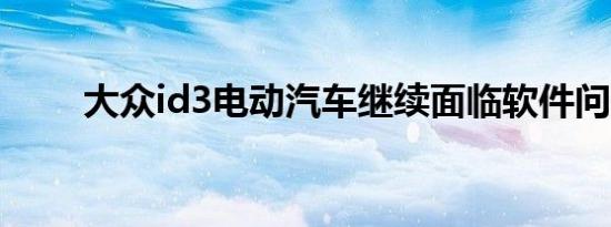 大众id3电动汽车继续面临软件问题