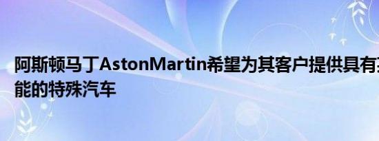 阿斯顿马丁AstonMartin希望为其客户提供具有某些特殊功能的特殊汽车