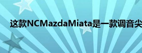 这款NCMazdaMiata是一款调音尖叫器