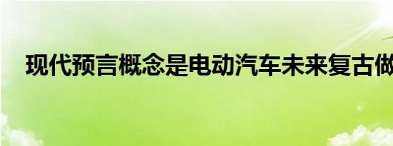 现代预言概念是电动汽车未来复古做得好