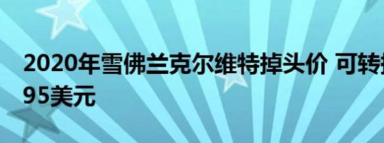 2020年雪佛兰克尔维特掉头价 可转换为67495美元