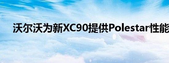 沃尔沃为新XC90提供Polestar性能升级