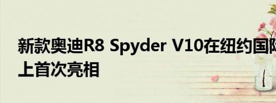 新款奥迪R8 Spyder V10在纽约国际汽车展上首次亮相