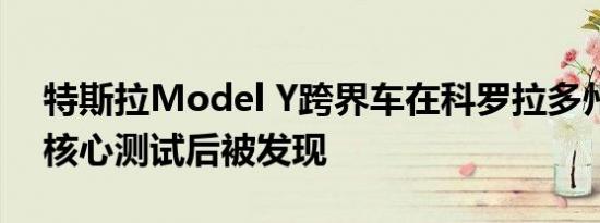 特斯拉Model Y跨界车在科罗拉多州进行了核心测试后被发现