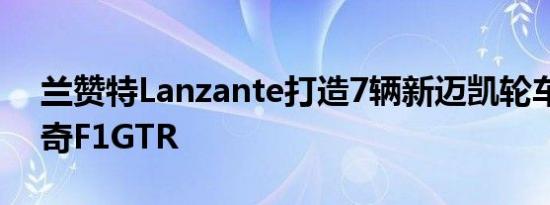 兰赞特Lanzante打造7辆新迈凯轮车庆祝传奇F1GTR