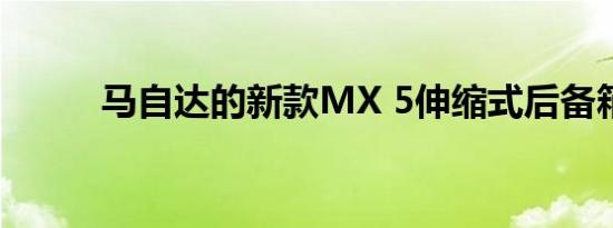 马自达的新款MX 5伸缩式后备箱