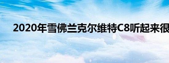 2020年雪佛兰克尔维特C8听起来很特别