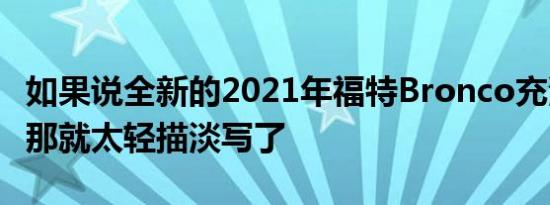 如果说全新的2021年福特Bronco充满了激动那就太轻描淡写了