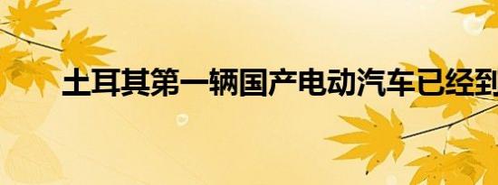 土耳其第一辆国产电动汽车已经到来