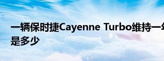 一辆保时捷Cayenne Turbo维持一年的费用是多少