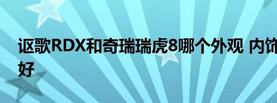 讴歌RDX和奇瑞瑞虎8哪个外观 内饰 动力更好   