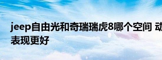 jeep自由光和奇瑞瑞虎8哪个空间 动力 越野表现更好   