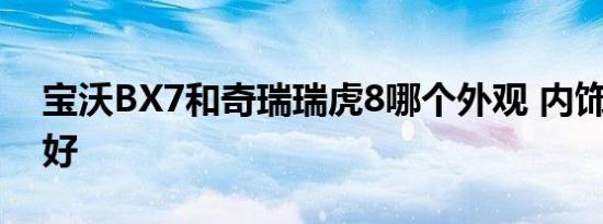 宝沃BX7和奇瑞瑞虎8哪个外观 内饰 动力更好   