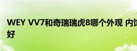 WEY VV7和奇瑞瑞虎8哪个外观 内饰 空间更好   