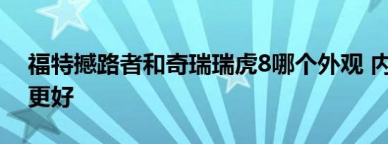 福特撼路者和奇瑞瑞虎8哪个外观 内饰 动力更好   