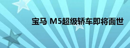 宝马 M5超级轿车即将面世