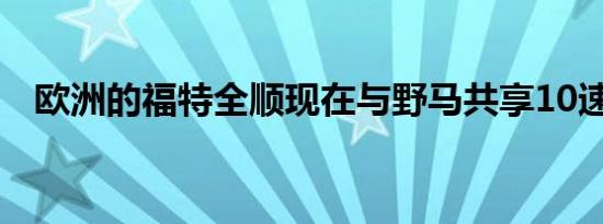 欧洲的福特全顺现在与野马共享10速汽车