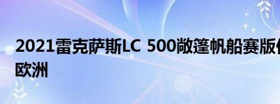 2021雷克萨斯LC 500敞篷帆船赛版仅适用于欧洲