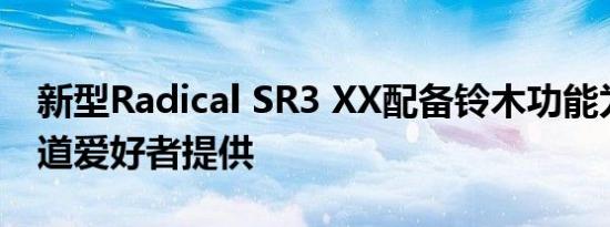 新型Radical SR3 XX配备铃木功能为铁杆赛道爱好者提供