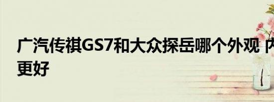 广汽传祺GS7和大众探岳哪个外观 内饰 动力更好   