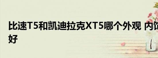 比速T5和凯迪拉克XT5哪个外观 内饰 动力更好   