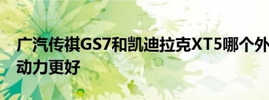 广汽传祺GS7和凯迪拉克XT5哪个外观 内饰 动力更好   