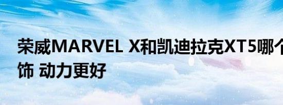 荣威MARVEL X和凯迪拉克XT5哪个外观 内饰 动力更好   