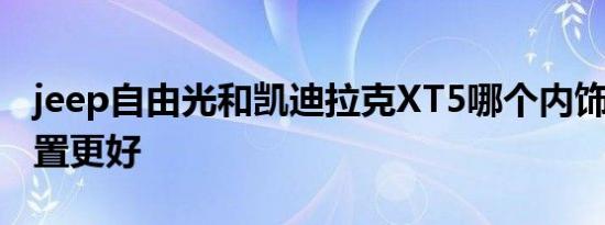 jeep自由光和凯迪拉克XT5哪个内饰 空间 配置更好   