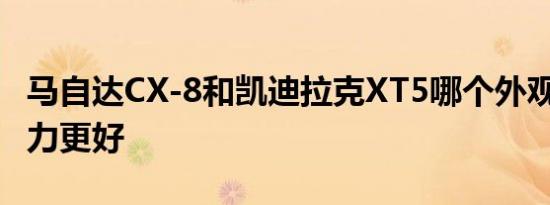 马自达CX-8和凯迪拉克XT5哪个外观 内饰 动力更好   