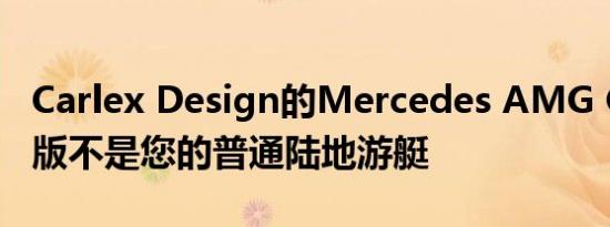 Carlex Design的Mercedes AMG G63游艇版不是您的普通陆地游艇