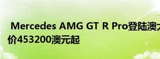  Mercedes AMG GT R Pro登陆澳大利亚 售价453200澳元起