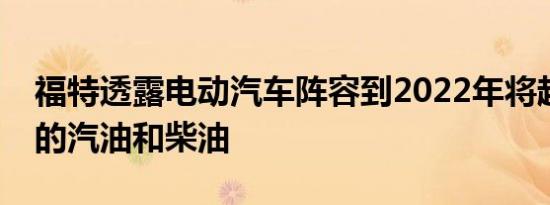 福特透露电动汽车阵容到2022年将超过传统的汽油和柴油