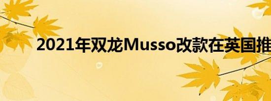 2021年双龙Musso改款在英国推出